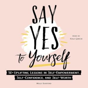 Say Yes to Yourself: 50+ Uplifting Lessons in Self-Empowerment, Self-Confidence, and Self-Worth - Burford, Molly (CDs)