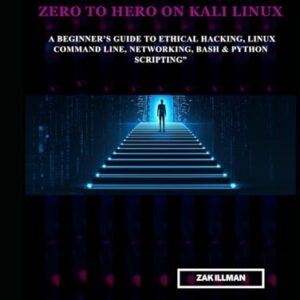 Zero to Hero on Kali Linux: A Beginner’s Guide to Ethical Hacking, Linux Command Line, Networking, Bash & Python Scripting - Illman, Zak (CDs)