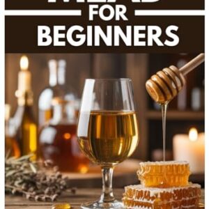 MEAD FOR BEGINNERS: Mead Making, Small-Batch Honey Wine Recipes, and a Step-by-Step Guide to Making Mead at Home - Myrick, Wilburn  T. (Cervejas)