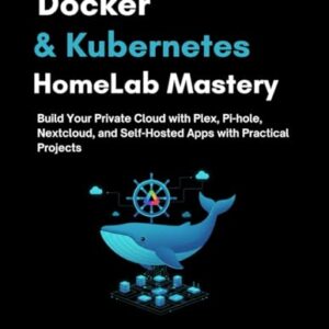 Docker & Kubernetes HomeLab Mastery: Build Your Private Cloud with Plex, Pi-hole, Nextcloud, and Self-Hosted Apps with Practical Projects - Keyston, Rowan (CDs)