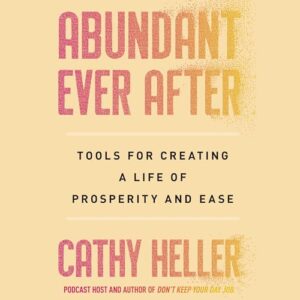 Abundant Ever After: Tools for Creating a Life of Prosperity and Ease - Heller, Cathy (CDs)