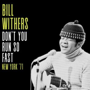 DON'T YOU RUN SO FAST, NEW YORK '71 - BILL WITHERS (CDs)