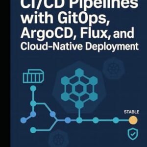 KUBERNETES CI/CD PIPELINES WITH GITOPS: ARGOCD, FLUX, AND CLOUD-NATIVE DEPLOYMENT: Automate application delivery with declarative deployments, progressive rollouts, and multi-cluster management - CALDERON, JULES (CDs)