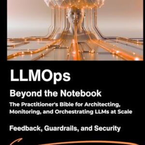 LLMOps: Beyond the Notebook: The Practitioner's Bible for Architecting, Monitoring, and Orchestrating LLMs at Scale. - M. Girard, Kevin (CDs)