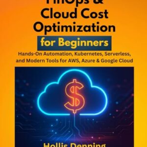 FinOps & Cloud Cost Optimization for Beginners: Hands-On Automation, Kubernetes, Serverless, and Modern Tools for AWS, Azure & Google Cloud - Denning, Hollis (CDs)