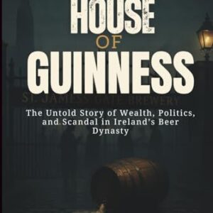 HOUSE OF GUINNESS: The Untold Story of Wealth, Politics, and Scandal in Ireland’s Beer Dynasty - Ray, Julio K. (Cervejas)
