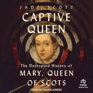 Captive Queen: The Decrypted History of Mary, Queen of Scots - Scott, Jade (CDs)