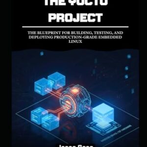 The Yocto Project: A Practitioner's Framework: The Blueprint for Building, Testing, and Deploying Production-Grade Embedded Linux - Gran, Jason (CDs)