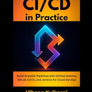 CI/CD in Practice: Build Scalable Pipelines with GitHub Actions, GitLab CI/CD, and Jenkins for Cloud DevOps - Kulkarni, Vihaan (CDs)