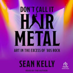 Don't Call It Hair Metal: Art in the Excess of '80s Rock - Kelly, Sean (CDs)