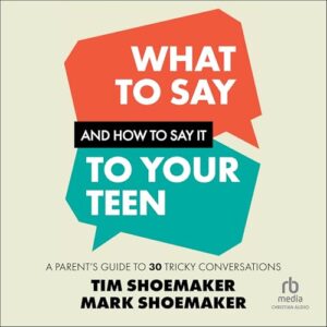What to Say and How to Say It to Your Teen: A Parent's Guide to 30 Tricky Conversations - Shoemaker, Tim (CDs)