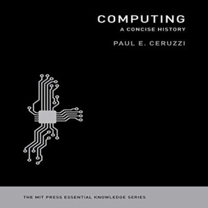Computing: A Concise History - Ceruzzi, Curator of Aerospace Electronics and Computing Paul E (CDs)