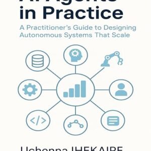 AI Agents in Practice: A Practitioner’s Guide to Designing Autonomous Systems That Scale (English Edition) - IHEKAIRE, Uchenna (CDs)
