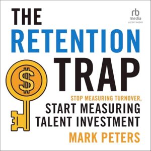 The Retention Trap: Stop Measuring Turnover, Start Measuring Talent Investment - Peterson, Mark (CDs)