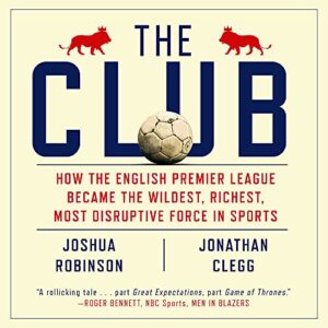 The Club: How the English Premier League Became the Wildest, Richest, Most Disruptive Force in Sports - Robinson, Joshua (CDs)