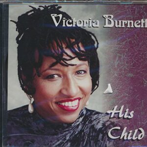 His Child : Tracks- His Eye Is On The Sparrow; Give Him Your Life; Spiritual Suite; I Need You Lord; Standing On the Promises; Born Again (2000 MUSIC CD) - Victoria Burnett (CDs)