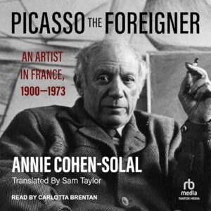 Picasso the Foreigner: An Artist in France, 1900-1973 - Cohen-Solal, Annie (CDs)