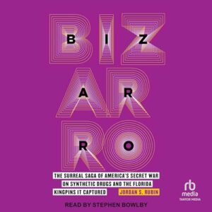 Bizarro: The Surreal Saga of America's Secret War on Synthetic Drugs and the Florida Kingpins It Captured - Rubin, Jordan S (CDs)
