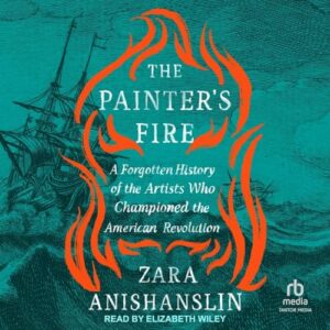 The Painter's Fire: A Forgotten History of the Artists Who Championed the American Revolution - Anishanslin, Zara (CDs)