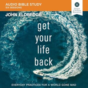 Get Your Life Back: Audio Bible Studies: Everyday Practices for a World Gone Mad - Eldredge, John (CDs)