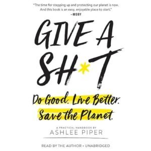 Give a Sh*t: Do Good. Live Better. Save the Planet. - Piper, Ashlee (CDs)