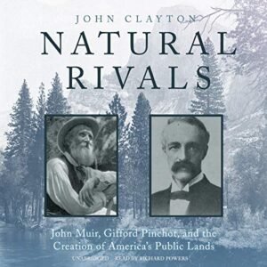 Natural Rivals Lib/E: John Muir, Gifford Pinchot, and the Creation of America's Public Lands - Clayton, John (CDs)