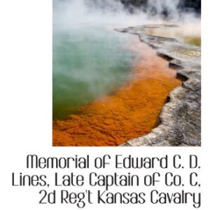 Memorial of Edward C. D. Lines, Late Captain of Co. C, 2d Reg't Kansas Cavalry - D. Lines, Edward C. (CDs)