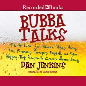 Bubba Talks: Of Life, Love, Sex, Whiskey, Politics, Movies, Food, Foreigners, Teenagers, Football, and Other Matters That Occasionally Concern Human Beings - Dan Jenkins (CDs)