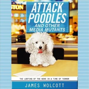 Attack Poodles and Other Media Mutants: The Looting of the News in a Time of Terror - Wolcott, James (CDs)