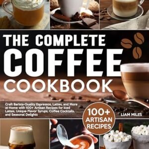 The Complete Coffee Cookbook: Craft Barista-Quality Espressos, Lattes, and More at Home with 100+ Artisan Recipes for Iced Lattes, Unique Flavor Syrups, ... and Seasonal Delights (English Edition) - Miles, Liam (Café)