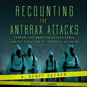 Recounting the Anthrax Attacks: Terror, the Amerithrax Task Force, and the Evolution of Forensics in the FBI - Decker, R Scott (CDs)