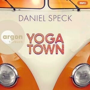 Yoga Town: Roman | Der neue große Familienroman von Bestseller-Autor Daniel Speck (»Bella Germania«, »Jaffa Road«) - Speck, Daniel (CDs)