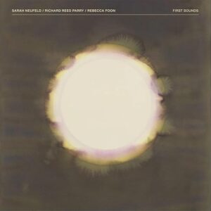 First Sounds - Neufeld, Sarah & Richard Reed Parry & Rebecca Foon (CDs)