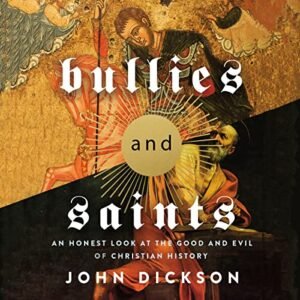 Bullies and Saints: An Honest Look at the Good and Evil of Christian History - Dickson, John (CDs)