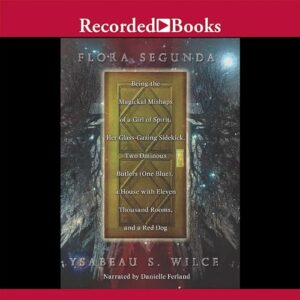 Flora Segunda: Being the Magickal Mishaps of a Girl of Spirit, Her Glass-Gazing Sidekick, Two Ominous Butlers (One Blue), a House with Eleven Thousand Rooms, and a Red Dog - Ysabeau S. Wilce (CDs)