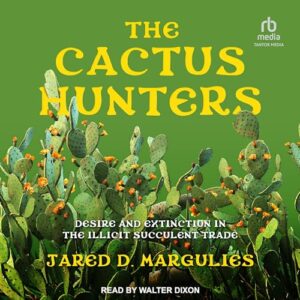 The Cactus Hunters: Desire and Extinction in the Illicit Succulent Trade - Margulies, Jared D (CDs)