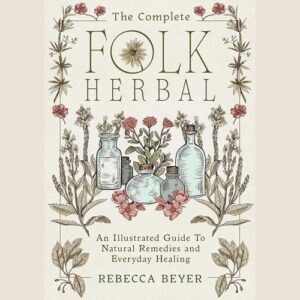 The Complete Folk Herbal: An Illustrated Guide to Natural Remedies and Everyday Healing - Beyer, Rebecca (CDs)