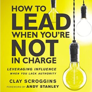 How to Lead When You're Not in Charge: Leveraging Influence When You Lack Authority - Scroggins, Clay (CDs)