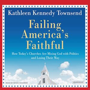 Failing America's Faithful: How Today's Churches Are Mixing God with Politics and Losing Their Way - Townsend, Kathleen Kennedy (CDs)
