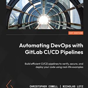 Automating DevOps with GitLab CI/CD Pipelines: Build efficient CI/CD pipelines to verify, secure, and deploy your code using real-life examples (English Edition) - Cowell, Christopher (CDs)