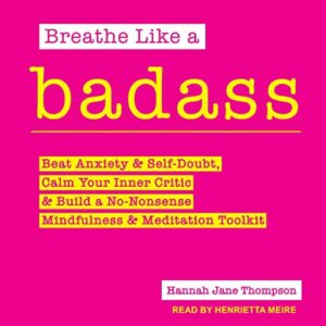 Breathe Like a Badass: Beat Anxiety and Self Doubt, Calm Your Inner Critic & Build a No-Nonsense Mindfulness and Meditation Toolkit - Thompson, Hannah Jane (CDs)