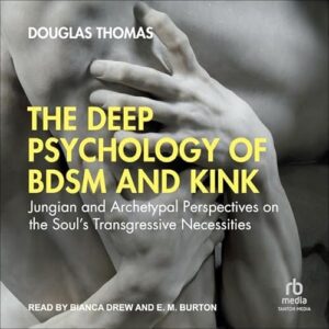 The Deep Psychology of Bdsm and Kink: Jungian and Archetypal Perspectives on the Soul's Transgressive Necessities - Thomas, Douglas (CDs)