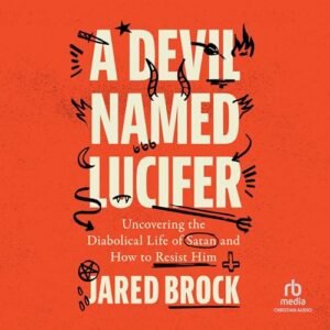 A Devil Named Lucifer: Uncovering the Diabolical Life of Satan and How to Resist Him - Brock, Jared (CDs)