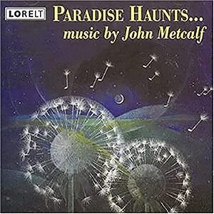 Paradise Haunts: Music by John Metcalf: Paradise Haunts; Rest in Reason, Move in Passion; Mountains Blue Like Sea; Dance From Kafka's Chimp; Inner landscapes (CDs)