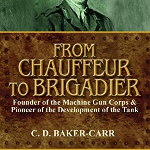 From Chauffeur to Brigadier-Founder of the Machine Gun Corps & Pioneer of the Development of the Tank - Baker-Carr, C D (CDs)