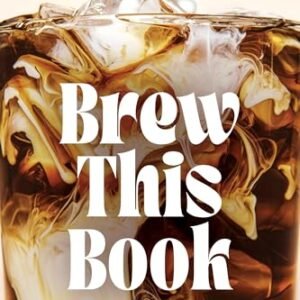 Brew This Book: Make Coffee Shop Lattes, Cold Brews, Frappes and More at Home for a Fraction of the Price - Chapa, Asia Lui (Café)