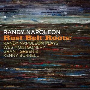 RUST BELT ROOTS: RANDY NAPOLEON PLAYS WES MONTGOMERY, GRANT GREEN & KENNY BURRELL (CDs)