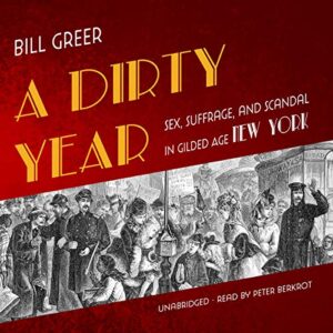 A Dirty Year: Sex, Suffrage, and Scandal in Gilded Age New York - Greer, Bill (CDs)