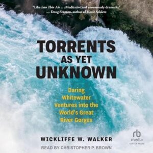 Torrents as Yet Unknown: Daring Whitewater Ventures Into the World's Great River Gorges - Walker, Wickliffe W (CDs)