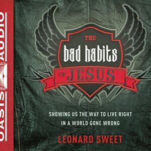 The Bad Habits of Jesus: Showing Us the Way to Live Right in a World Gone Wrong - Sweet Ph.D., Dr Leonard (CDs)